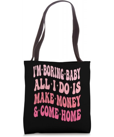 I'm Boring Baby All I Do Is Make Money And Come Home Funny Tote Bag $13.49 Totes