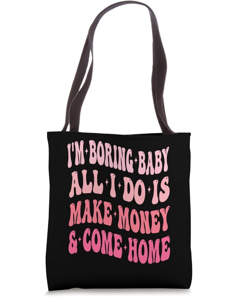 I'm Boring Baby All I Do Is Make Money And Come Home Funny Tote Bag $13.49 Totes