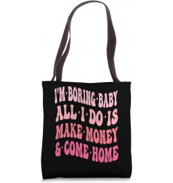 I'm Boring Baby All I Do Is Make Money And Come Home Funny Tote Bag $13.49 Totes