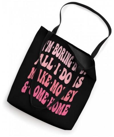 I'm Boring Baby All I Do Is Make Money And Come Home Funny Tote Bag $13.49 Totes