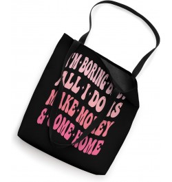 I'm Boring Baby All I Do Is Make Money And Come Home Funny Tote Bag $13.49 Totes