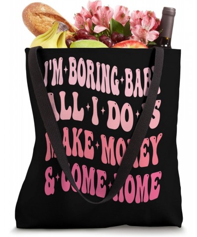 I'm Boring Baby All I Do Is Make Money And Come Home Funny Tote Bag $13.49 Totes