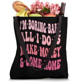 I'm Boring Baby All I Do Is Make Money And Come Home Funny Tote Bag $13.49 Totes